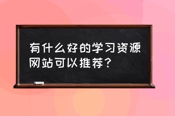 b站值得学习的课程 有什么好的学习资源网站可以推荐？