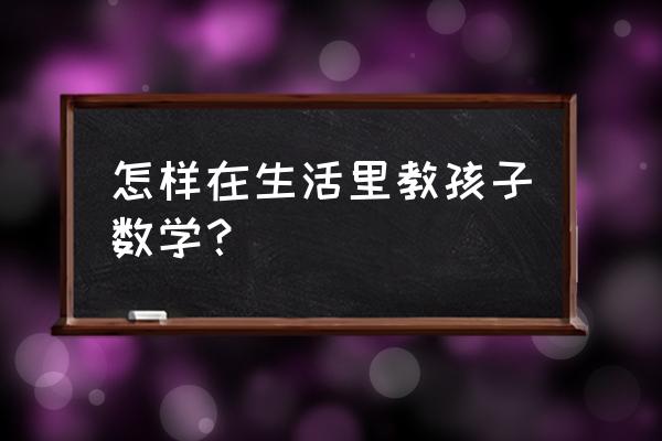 如何引导4岁宝宝识数 怎样在生活里教孩子数学？