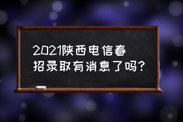 电信局用户怎么查询高考录取结果 2021陕西电信春招录取有消息了吗？