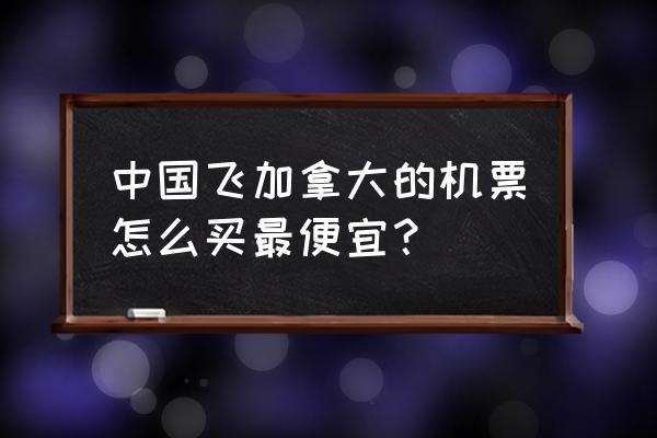 如何买最便宜的机票 中国飞加拿大的机票怎么买最便宜？