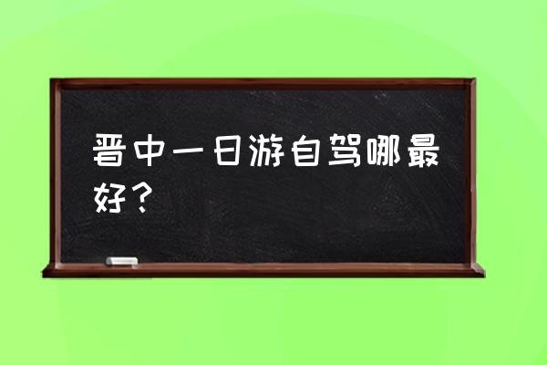 晋中旅游攻略一日游 晋中一日游自驾哪最好？