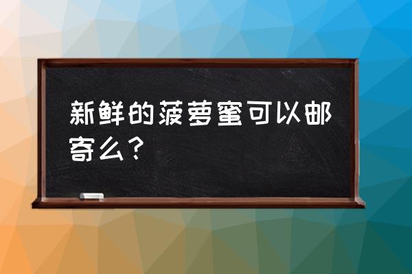 板栗怎么邮寄才能不坏 新鲜的菠萝蜜可以邮寄么？