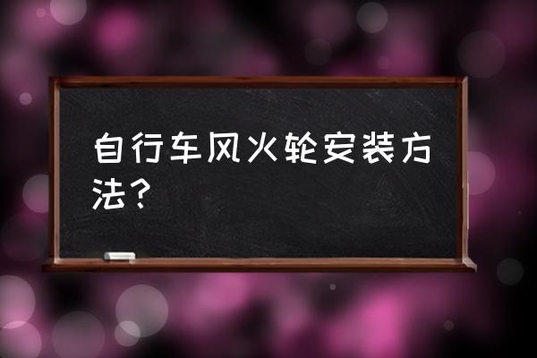 风火轮自行车怎么安装 自行车风火轮安装方法？