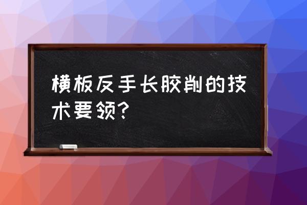 横板长胶怎样配置 横板反手长胶削的技术要领？