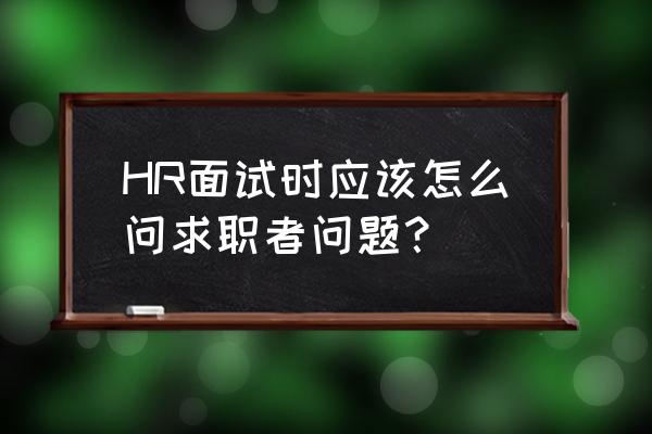 面试期间你最该问的问题 HR面试时应该怎么问求职者问题？