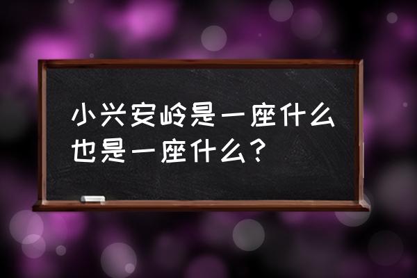 小兴安岭的春天有什么特点和景色 小兴安岭是一座什么也是一座什么？