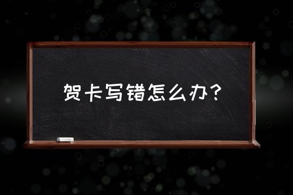 打印贺卡用什么字体比较好 贺卡写错怎么办？