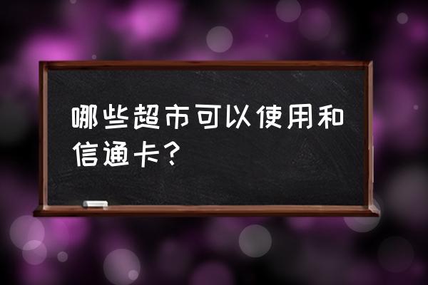 和信通电话充值卡怎么用 哪些超市可以使用和信通卡？