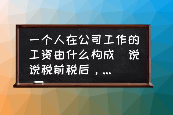 工资构成如何合理 一个人在公司工作的工资由什么构成（说说税前税后，年终奖等等)？