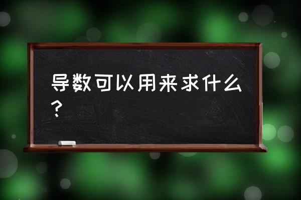 函数导数及应用知识点 导数可以用来求什么？