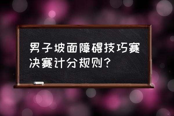 越野滑雪比赛涉及的两种规则 男子坡面障碍技巧赛决赛计分规则？