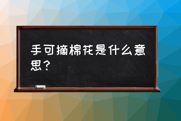 怎样快速手工摘棉花 手可摘棉花是什么意思？