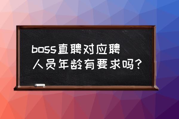 应聘被嫌弃年龄大应该怎么回复 boss直聘对应聘人员年龄有要求吗？