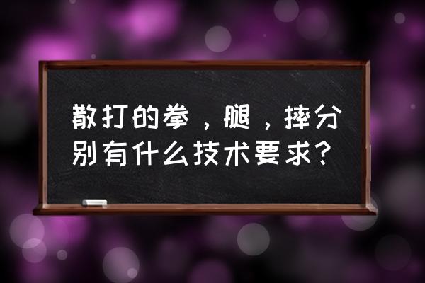 踢拳腿法的正确方法 散打的拳，腿，摔分别有什么技术要求？