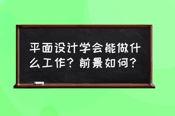 初学平面设计从哪里入手 平面设计学会能做什么工作？前景如何？