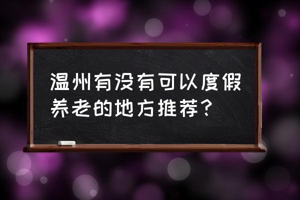 温州泽雅漂流门票价格查询 温州有没有可以度假养老的地方推荐？