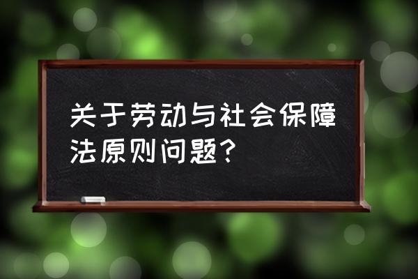 劳动法的三大原则是什么 关于劳动与社会保障法原则问题？