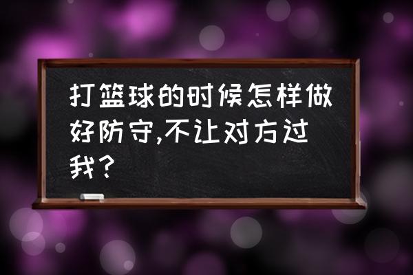 怎么才能练好防守 打篮球的时候怎样做好防守,不让对方过我？