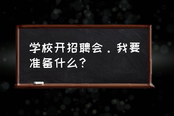 个人参加招聘会需要准备什么 学校开招聘会。我要准备什么？