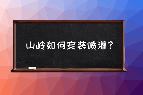 农业灌溉系统安装 山岭如何安装喷灌？