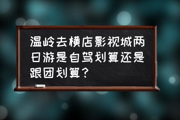 杭州横店影视城旅游攻略二日游 温岭去横店影视城两日游是自驾划算还是跟团划算？