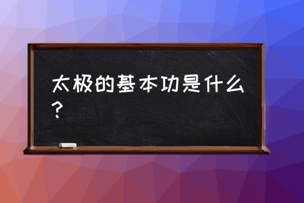 练好太极拳最快的方法步骤 太极的基本功是什么？