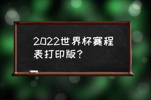 世界杯对战列表打印 2022世界杯赛程表打印版？