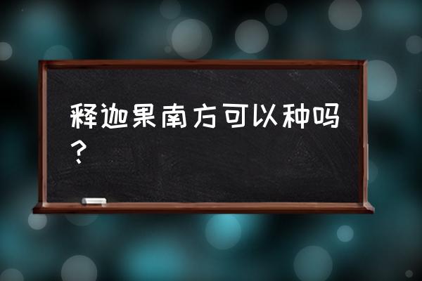 释迦怎么在阳台种植 释迦果南方可以种吗？