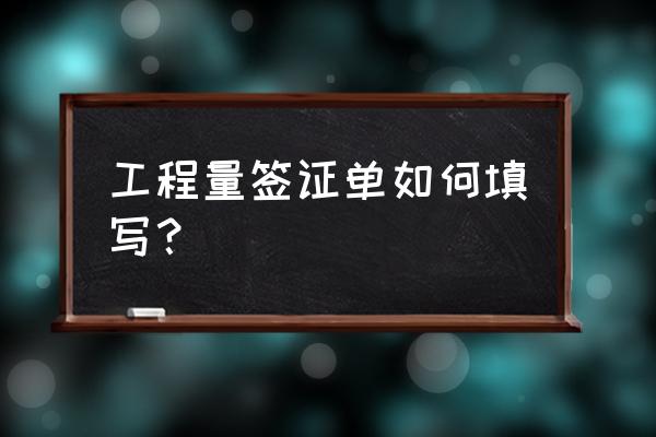 工程签证单怎么做表格 工程量签证单如何填写？