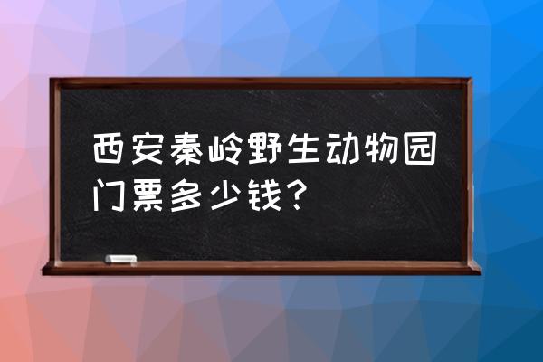 秦岭野生动物园所有费用 西安秦岭野生动物园门票多少钱？