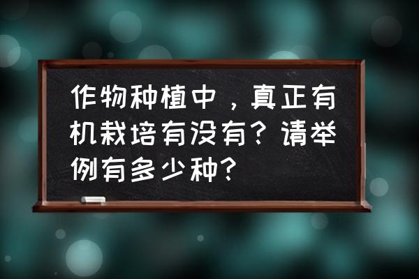 有机菜啥样的好 作物种植中，真正有机栽培有没有？请举例有多少种？