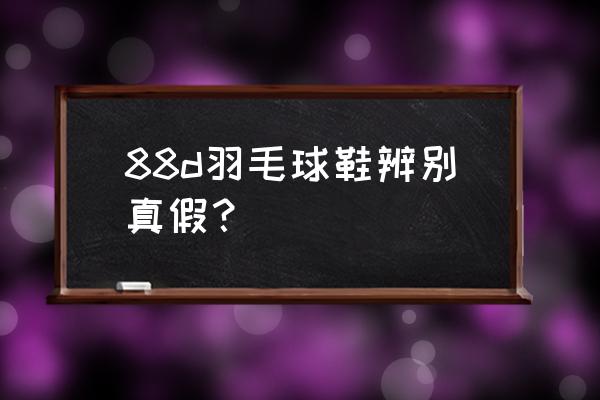 怎么鉴别羽毛球好不好 88d羽毛球鞋辨别真假？