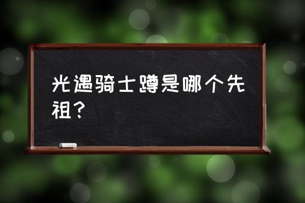 骑士跪是二次还是三次 光遇骑士蹲是哪个先祖？