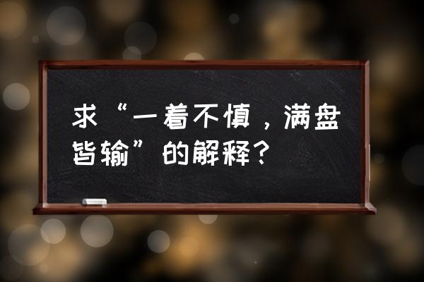 整盘棋的方法和技巧 求“一着不慎，满盘皆输”的解释？