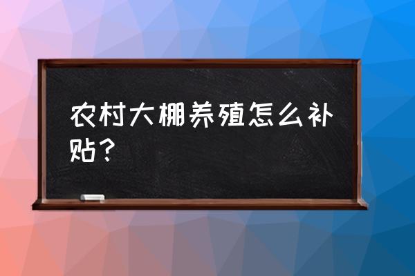 办家庭农场有无息贷款吗 农村大棚养殖怎么补贴？