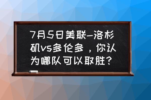 多伦多自由行五日游 7月5日美联-洛杉矶vs多伦多，你认为哪队可以取胜？