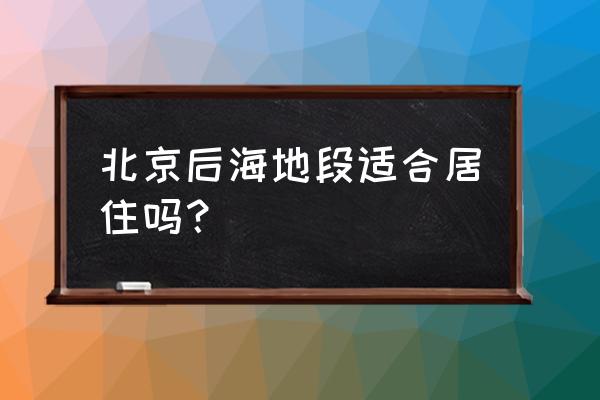 北京后海哪里最好玩 北京后海地段适合居住吗？