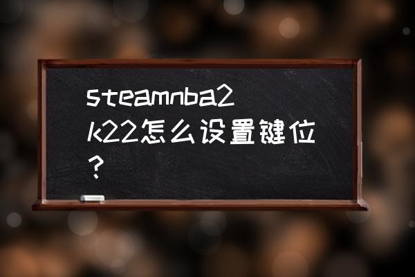 nba2k19笔记本键盘按键设置 steamnba2k22怎么设置键位？