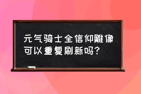 元气骑士雕像可以保留几个 元气骑士全信仰雕像可以重复刷新吗？