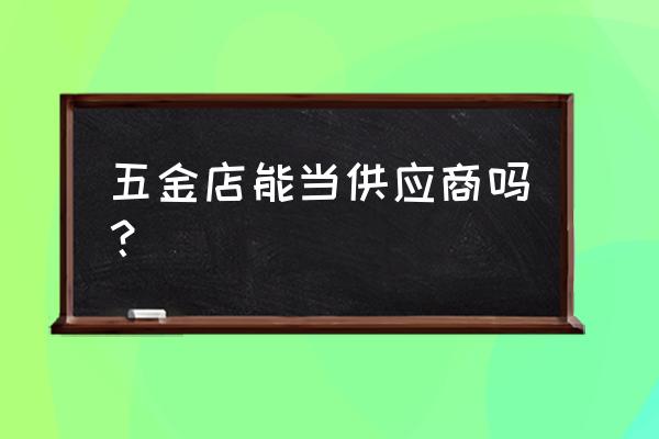 客户已经有固定的供应商该怎么办 五金店能当供应商吗？