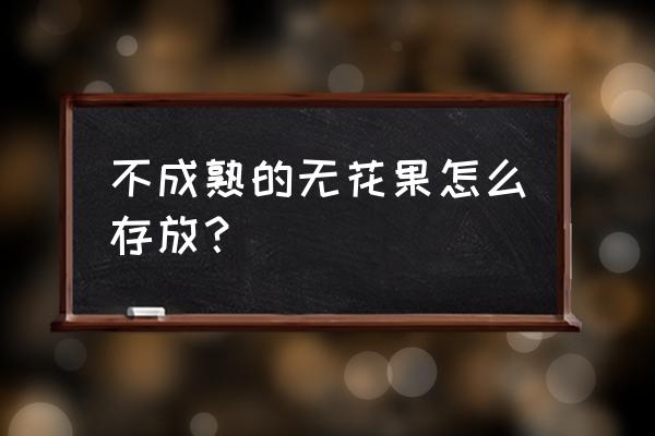 冬天熟不了的无花果 不成熟的无花果怎么存放？