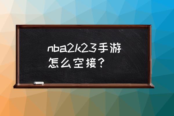 nba2k20pc版怎么使用空中接力 nba2k23手游怎么空接？