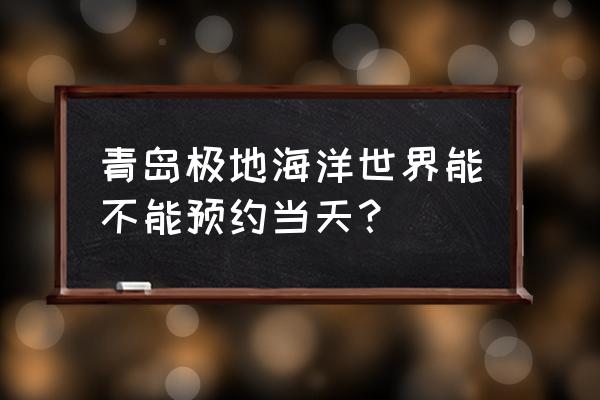 青岛水族馆门票怎么预约 青岛极地海洋世界能不能预约当天？