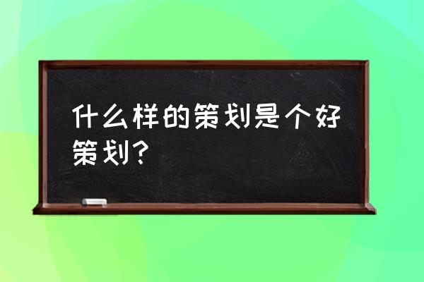 部门工作策划书怎么写 什么样的策划是个好策划？