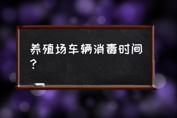 养殖场人员消毒通道最佳方案 养殖场车辆消毒时间？