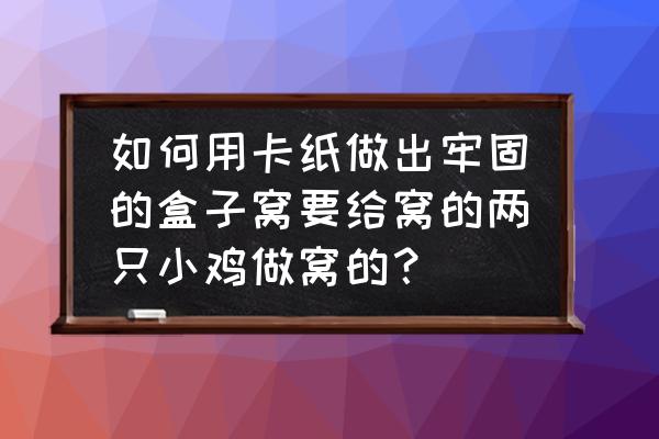 如何用卡纸制作小鸡啄米的玩具 如何用卡纸做出牢固的盒子窝要给窝的两只小鸡做窝的？