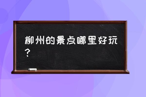 柳州旅游攻略必去景点 柳州的景点哪里好玩？