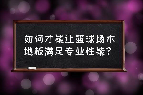 篮球馆木地板厂家联系方式 如何才能让篮球场木地板满足专业性能？