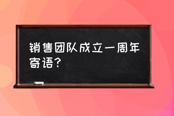 如何建立一支优秀的营销团队 销售团队成立一周年寄语？