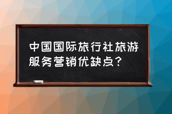 旅行社推广 中国国际旅行社旅游服务营销优缺点？